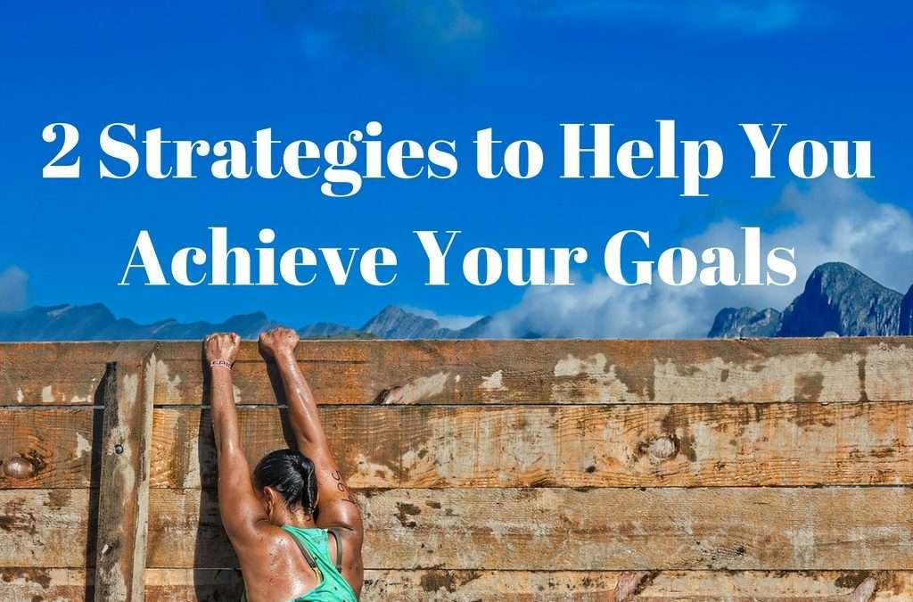 2 Simple Strategies to Help You Achieve Your Goals