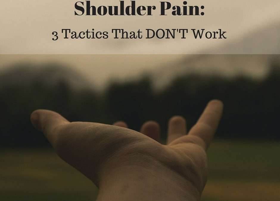 Shoulder Pain: 3 Common Tactics That DON’T Work
