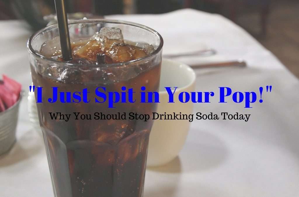“I Just Spit in Your Pop!” (Why You Should Stop Drinking Soda Today)