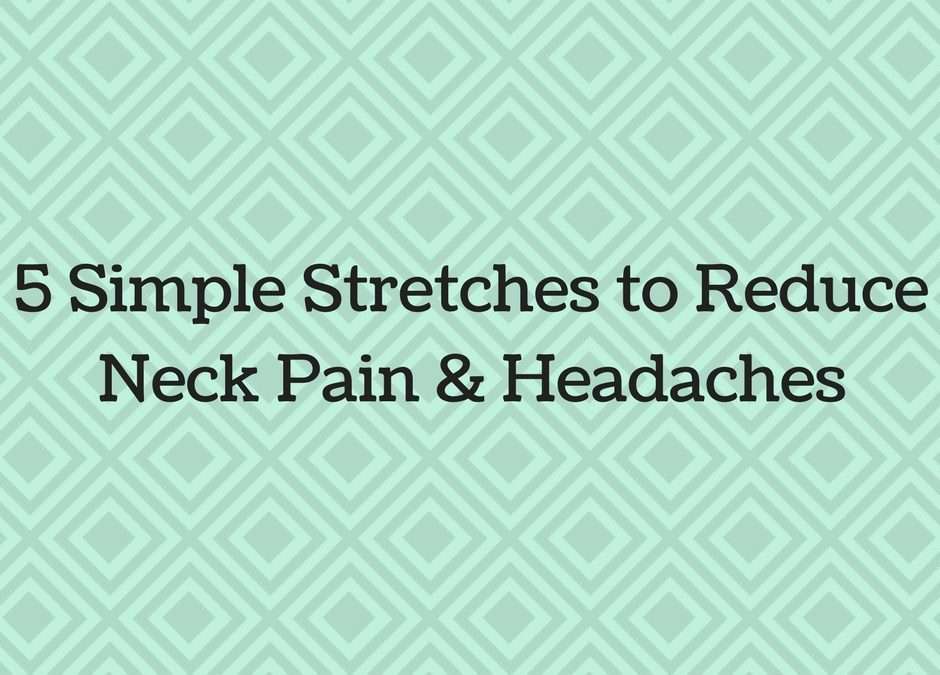 5 Simple Stretches to Reduce Neck Pain & Headaches