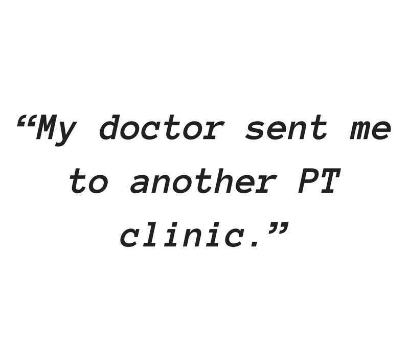 “My doctor sent me to another PT clinic”