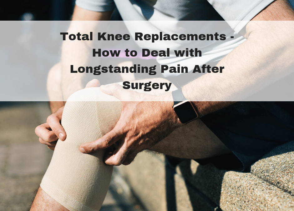 Total Knee Replacements – How to Deal with Longstanding Pain After Surgery