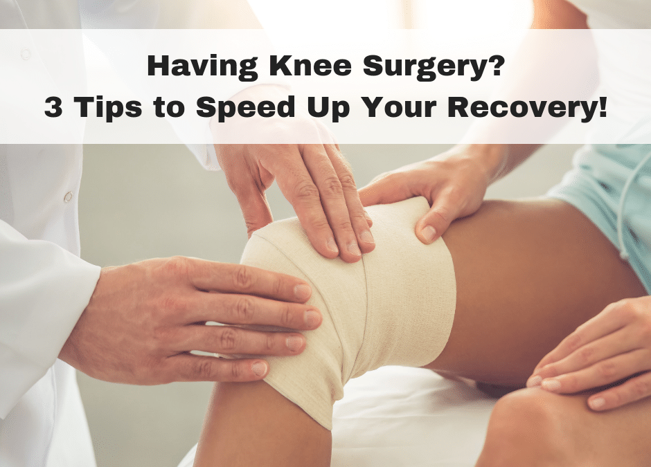 Having Knee Surgery? 3 Tips to Speed Up Your Recovery!