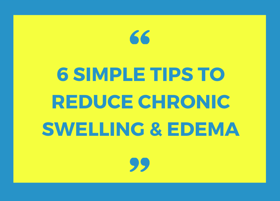 6 Simple Tips to Reduce Chronic Swelling & Edema